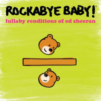 Rockabye Baby!- Ed Sheeran
